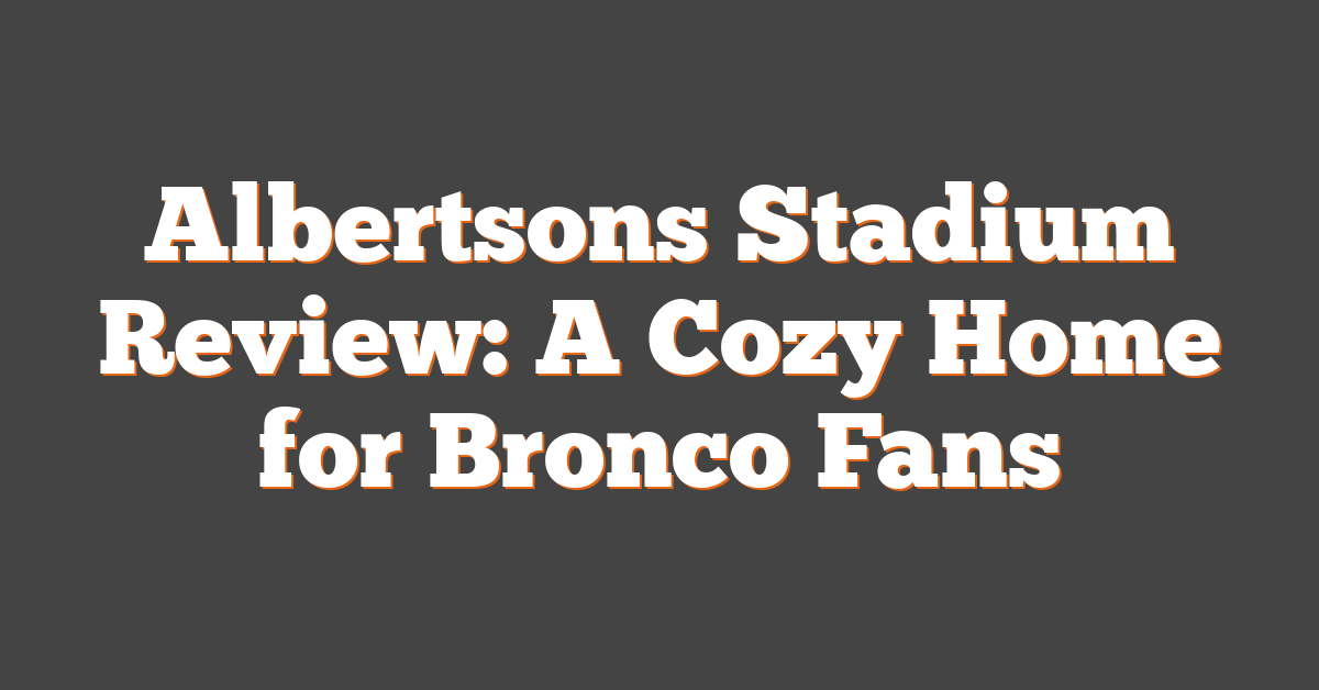 Albertsons Stadium Review: A Cozy Home for Bronco Fans