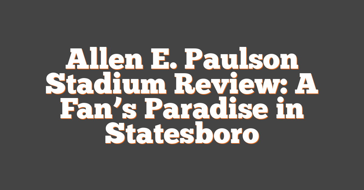 Allen E. Paulson Stadium Review: A Fan’s Paradise in Statesboro