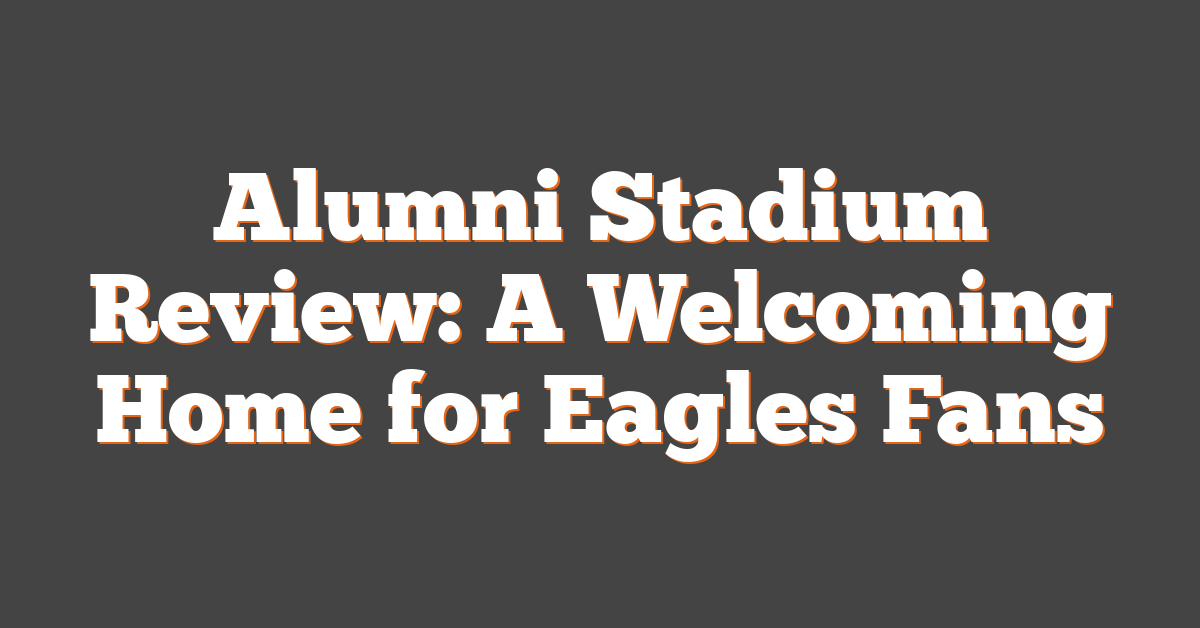 Alumni Stadium Review: A Welcoming Home for Eagles Fans