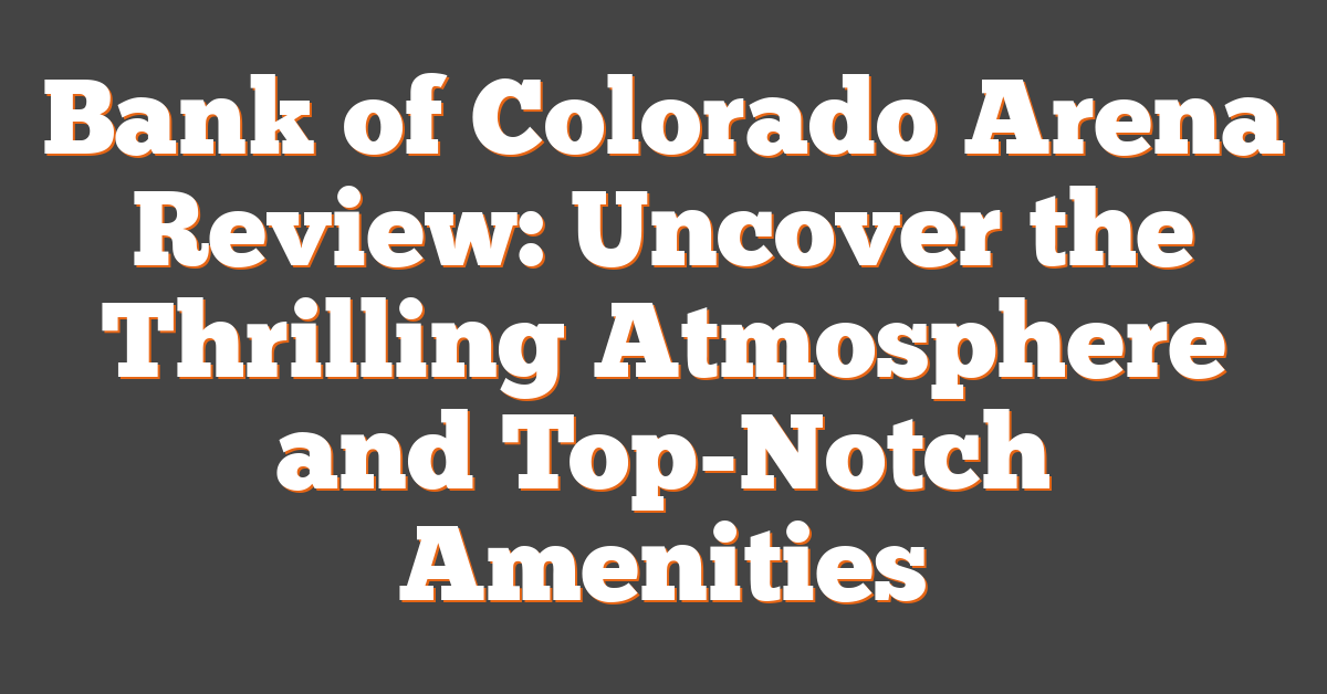 Bank of Colorado Arena Review: Uncover the Thrilling Atmosphere and Top-Notch Amenities