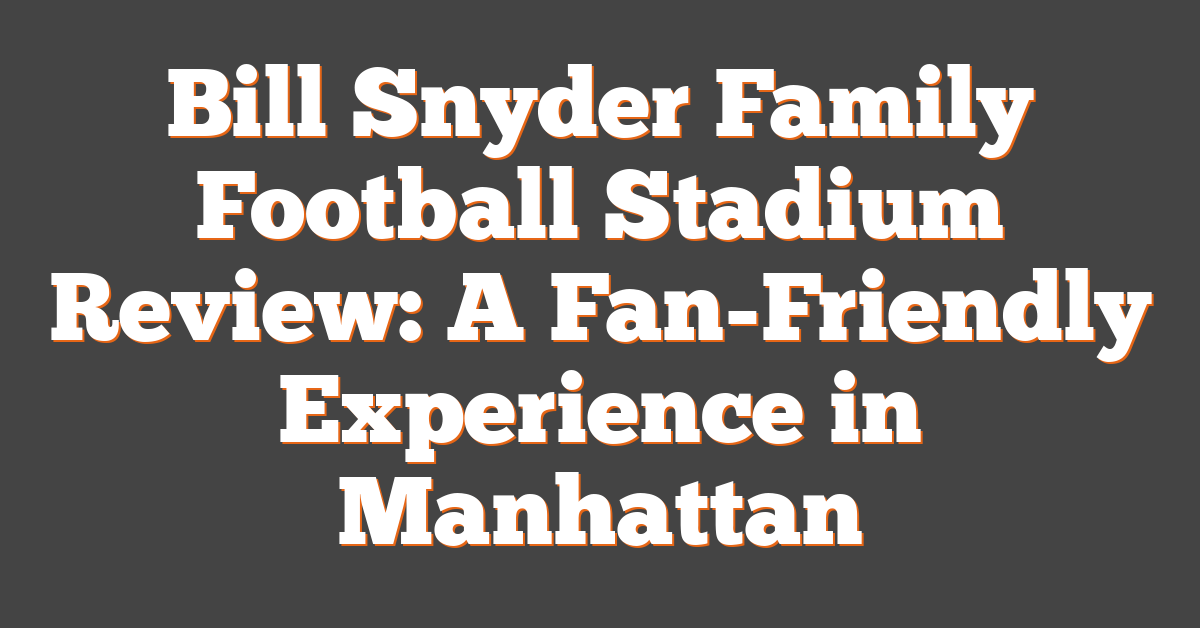 Bill Snyder Family Football Stadium Review: A Fan-Friendly Experience in Manhattan