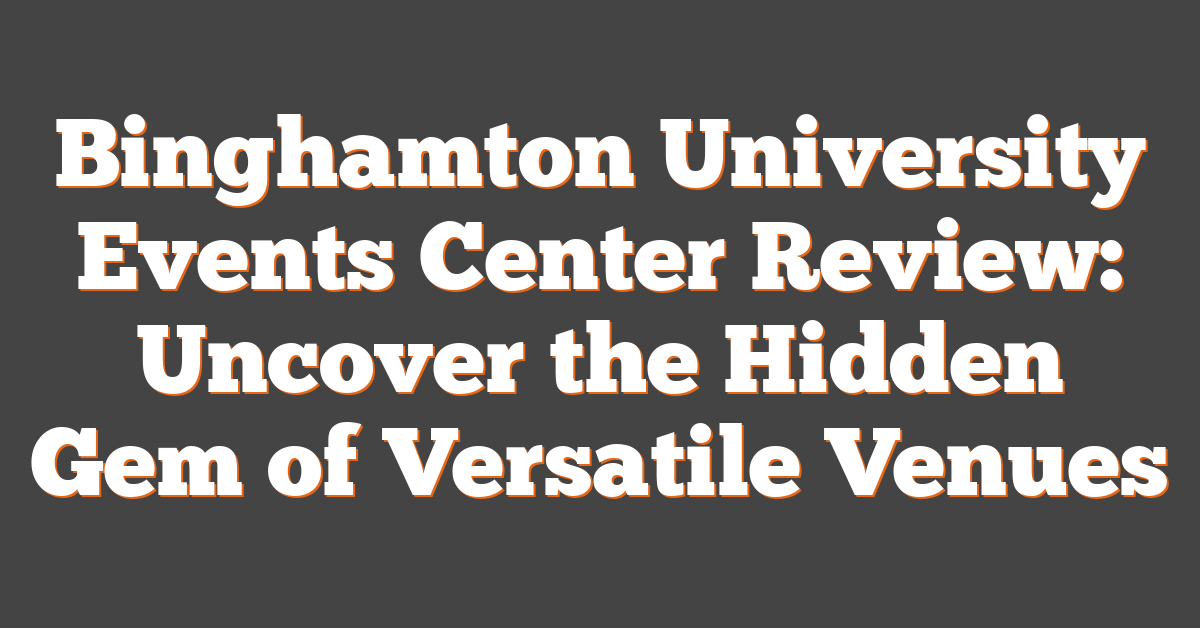 Binghamton University Events Center Review: Uncover the Hidden Gem of Versatile Venues