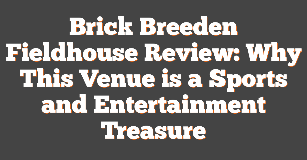 Brick Breeden Fieldhouse Review: Why This Venue is a Sports and Entertainment Treasure