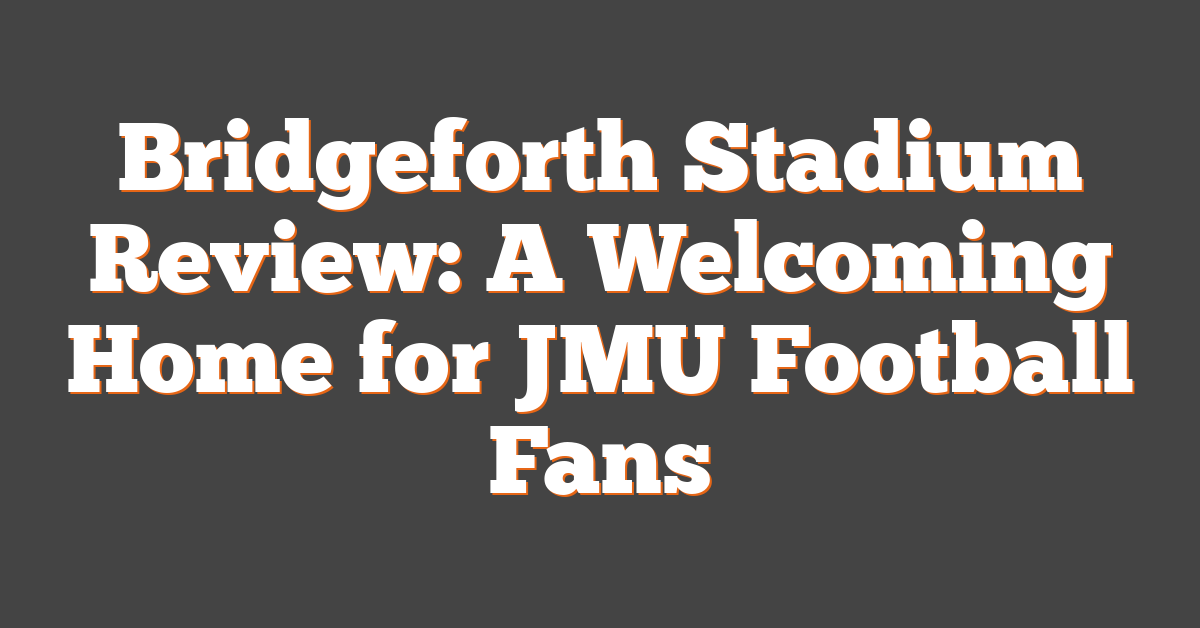 Bridgeforth Stadium Review: A Welcoming Home for JMU Football Fans