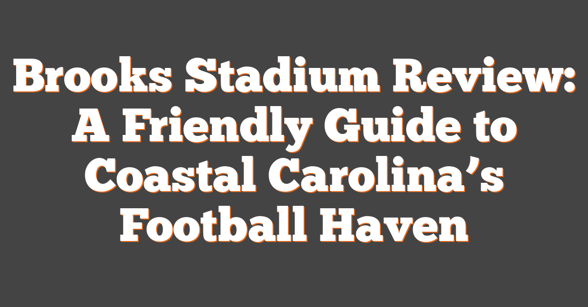 Brooks Stadium Review: A Friendly Guide to Coastal Carolina’s Football Haven
