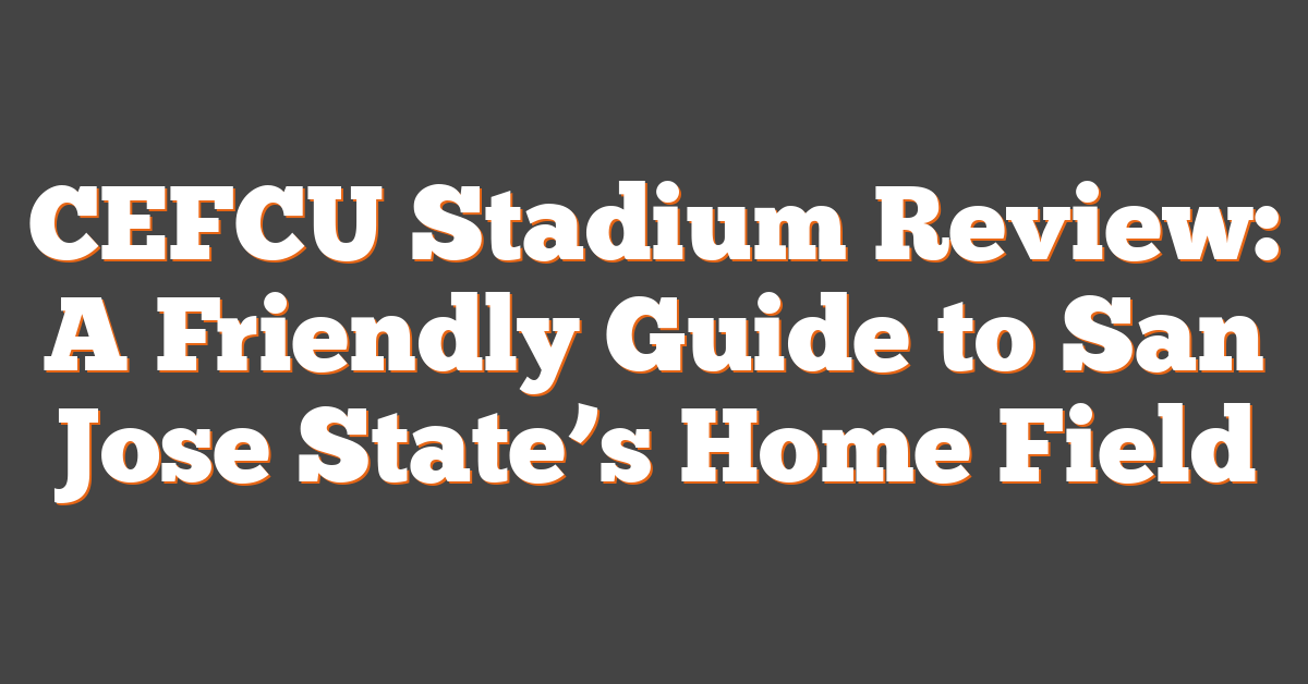 CEFCU Stadium Review: A Friendly Guide to San Jose State’s Home Field