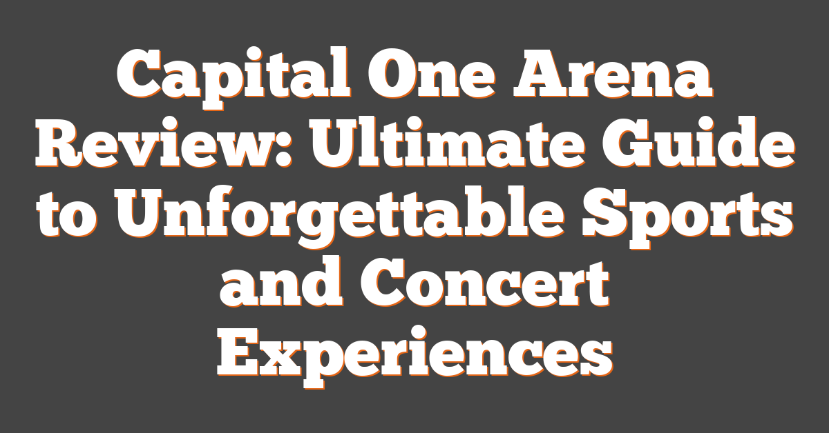 Capital One Arena Review: Ultimate Guide to Unforgettable Sports and Concert Experiences