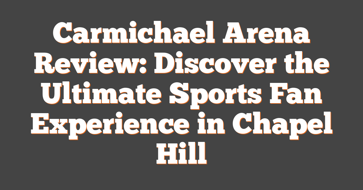 Carmichael Arena Review: Discover the Ultimate Sports Fan Experience in Chapel Hill