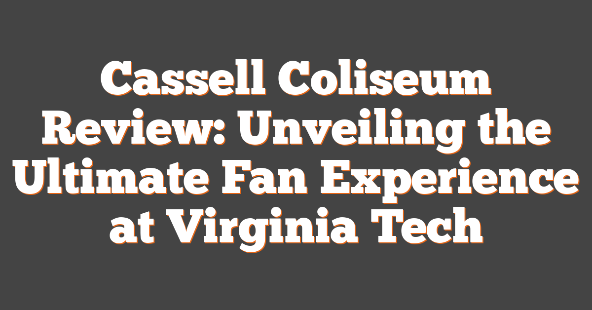 Cassell Coliseum Review: Unveiling the Ultimate Fan Experience at Virginia Tech