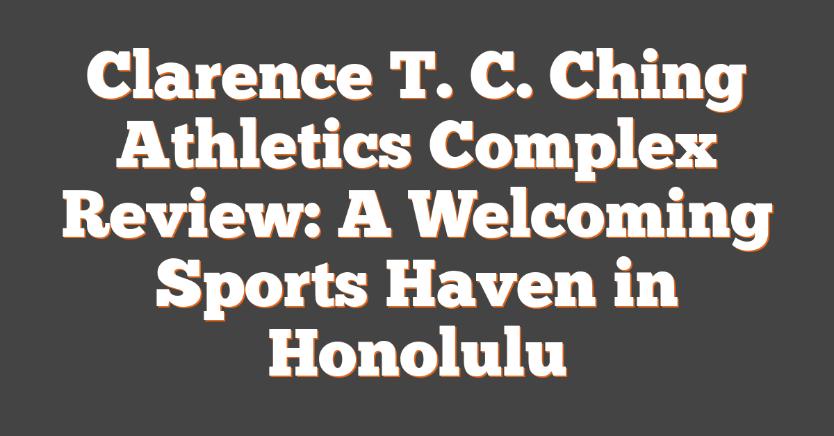 Clarence T. C. Ching Athletics Complex Review: A Welcoming Sports Haven in Honolulu