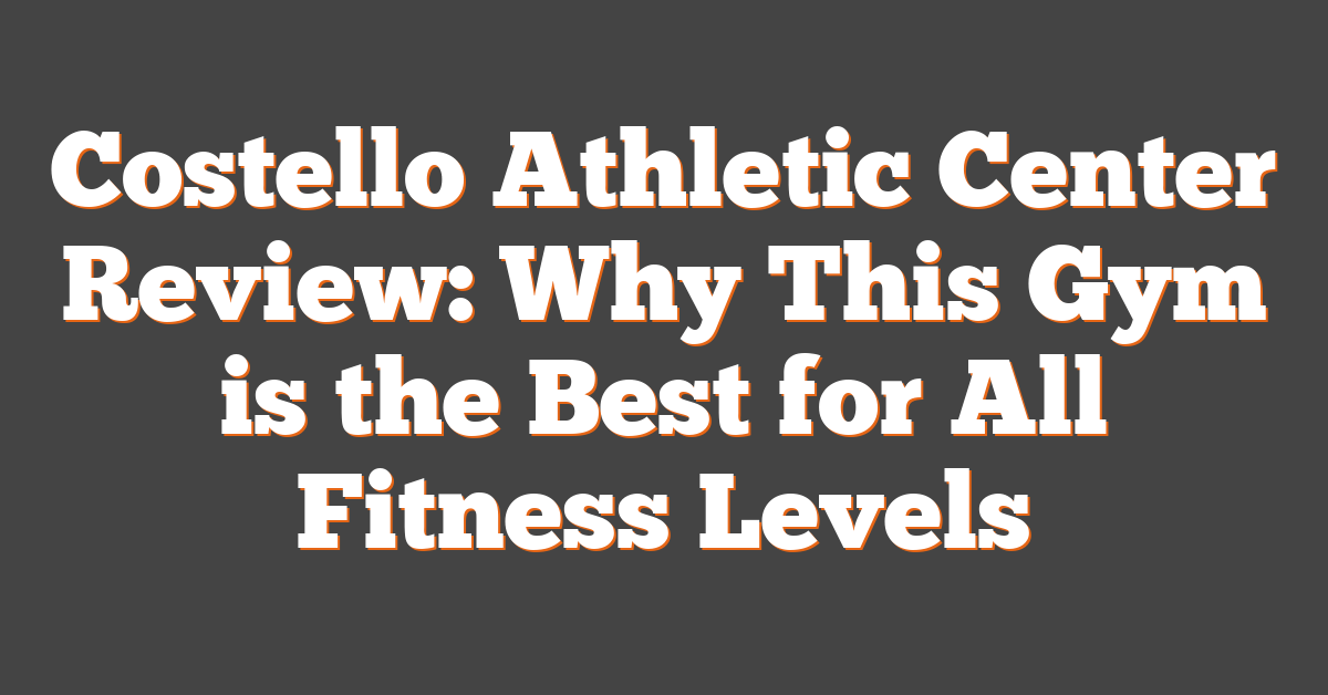 Costello Athletic Center Review: Why This Gym is the Best for All Fitness Levels