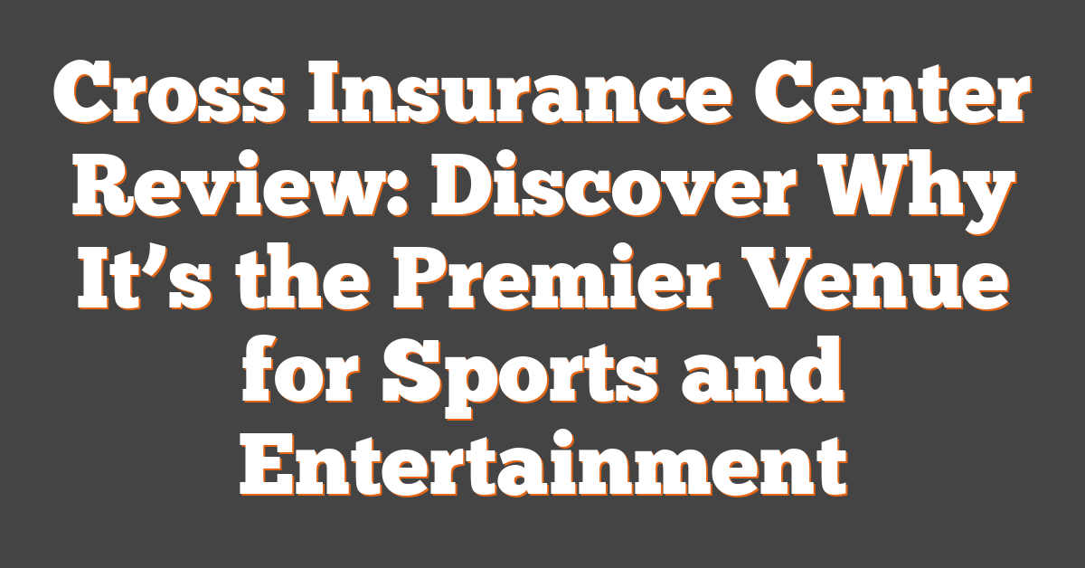 Cross Insurance Center Review: Discover Why It’s the Premier Venue for Sports and Entertainment