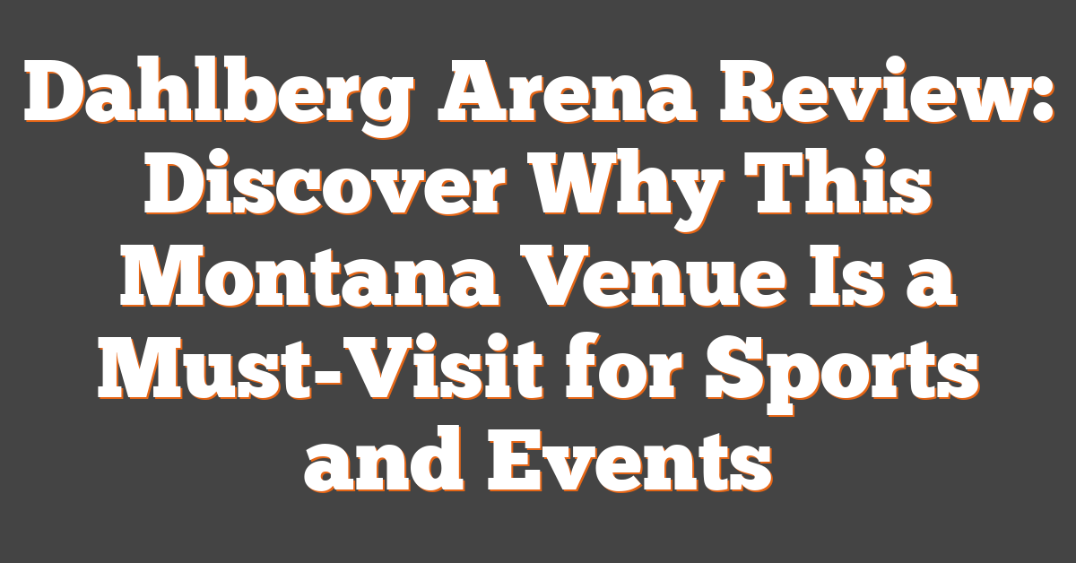 Dahlberg Arena Review: Discover Why This Montana Venue Is a Must-Visit for Sports and Events