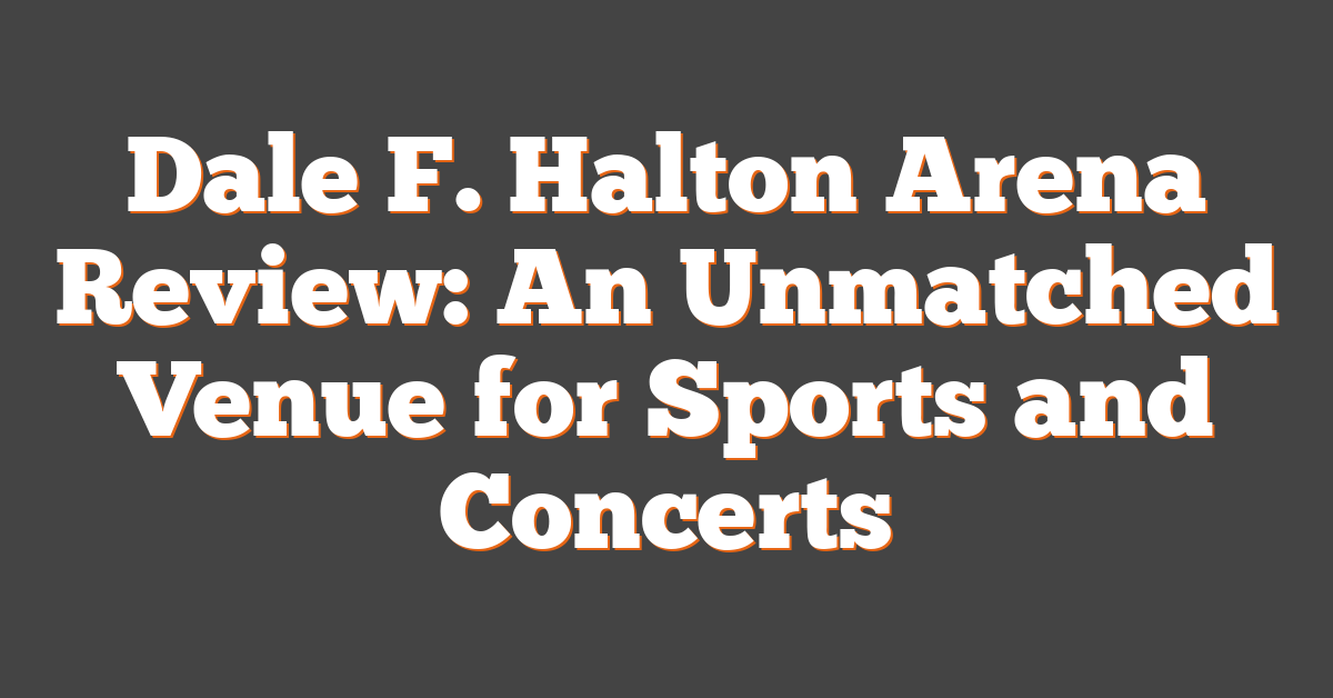 Dale F. Halton Arena Review: An Unmatched Venue for Sports and Concerts