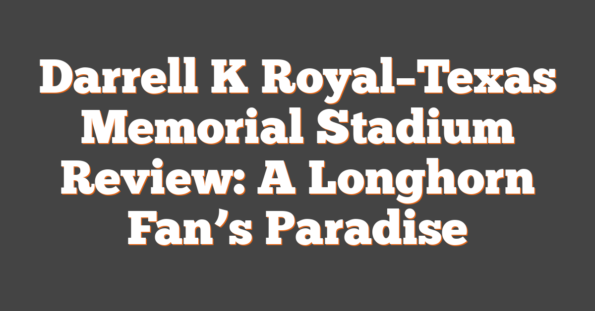 Darrell K Royal–Texas Memorial Stadium Review: A Longhorn Fan’s Paradise