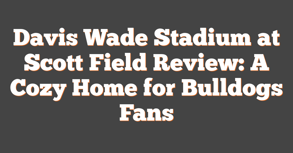 Davis Wade Stadium at Scott Field Review: A Cozy Home for Bulldogs Fans