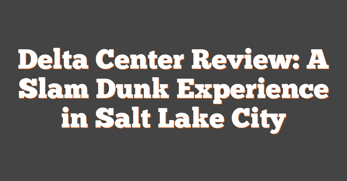 Delta Center Review: A Slam Dunk Experience in Salt Lake City