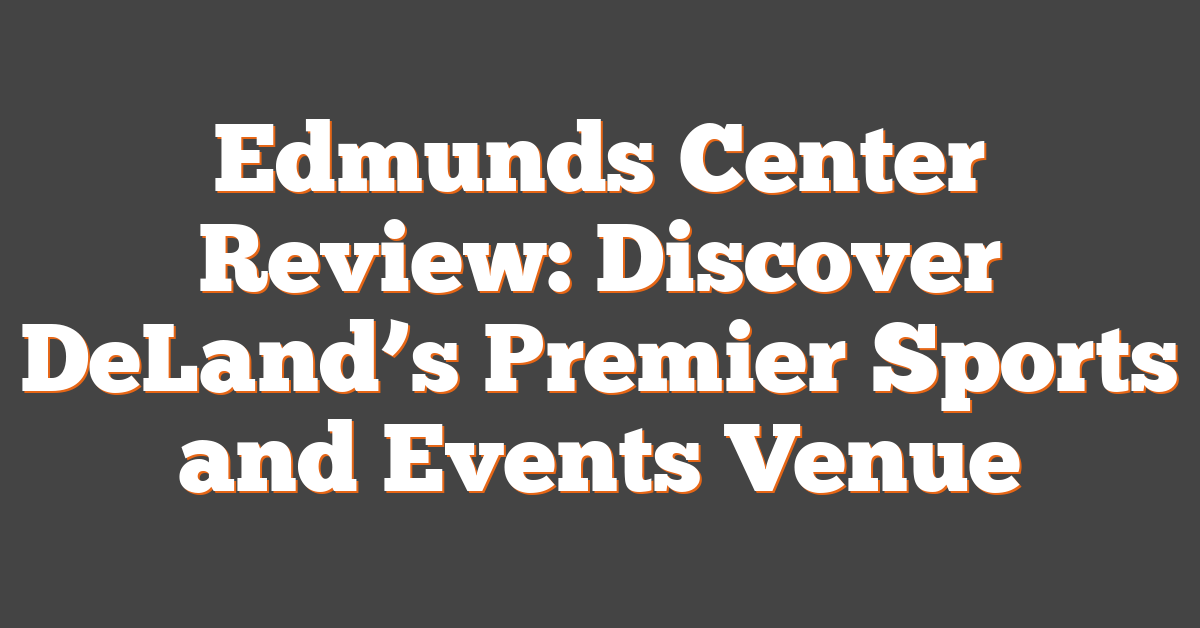 Edmunds Center Review: Discover DeLand’s Premier Sports and Events Venue