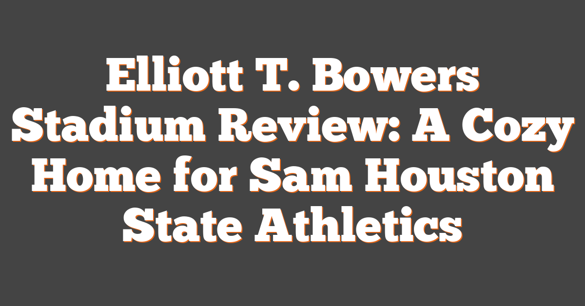 Elliott T. Bowers Stadium Review: A Cozy Home for Sam Houston State Athletics