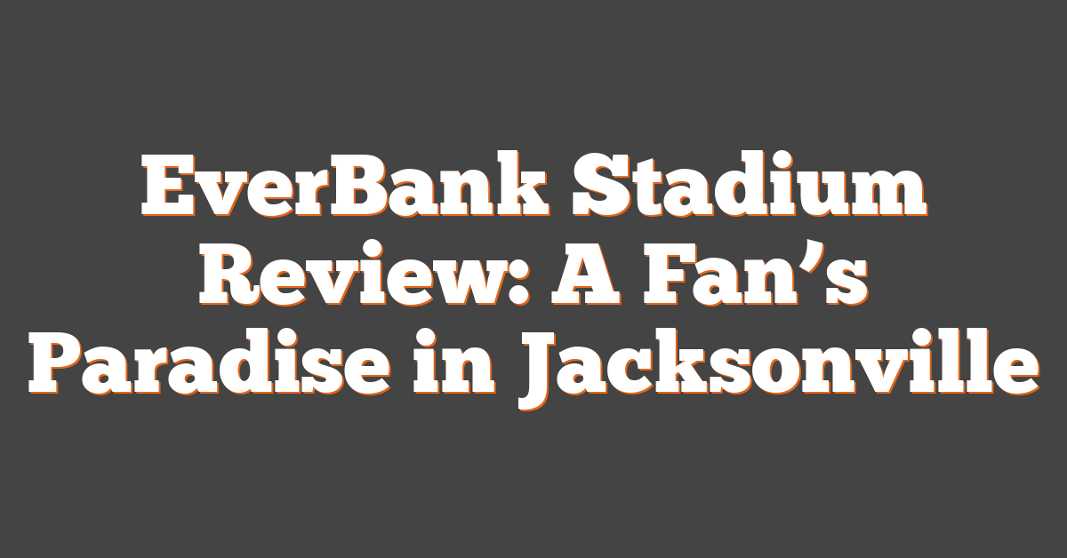 EverBank Stadium Review: A Fan’s Paradise in Jacksonville