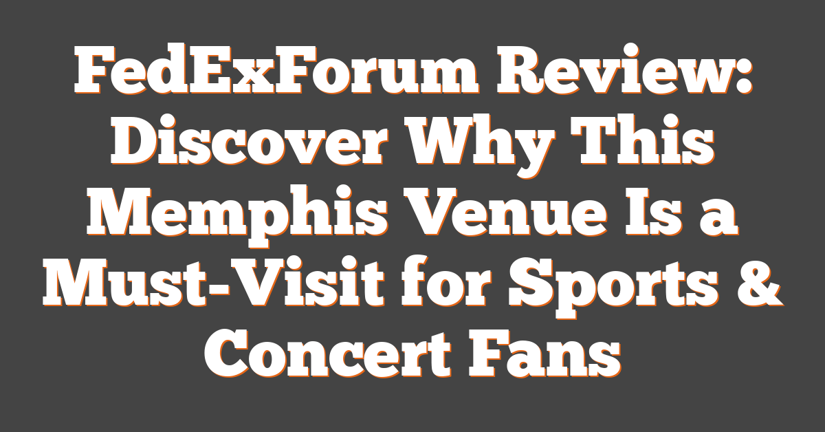 FedExForum Review: Discover Why This Memphis Venue Is a Must-Visit for Sports & Concert Fans