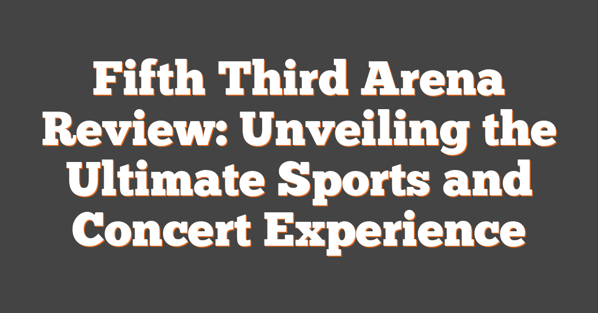 Fifth Third Arena Review: Unveiling the Ultimate Sports and Concert Experience