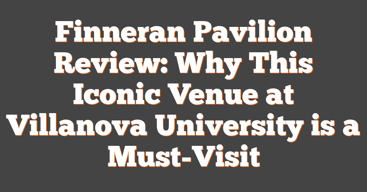 Finneran Pavilion Review: Why This Iconic Venue at Villanova University is a Must-Visit