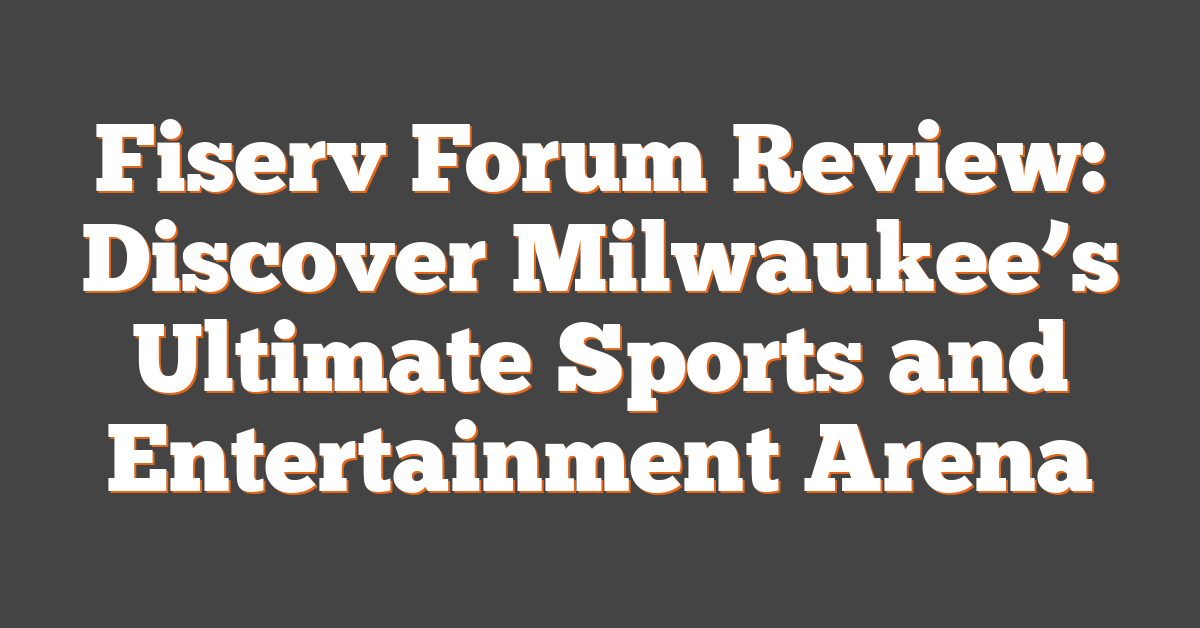 Fiserv Forum Review: Discover Milwaukee’s Ultimate Sports and Entertainment Arena