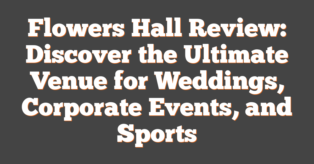 Flowers Hall Review: Discover the Ultimate Venue for Weddings, Corporate Events, and Sports