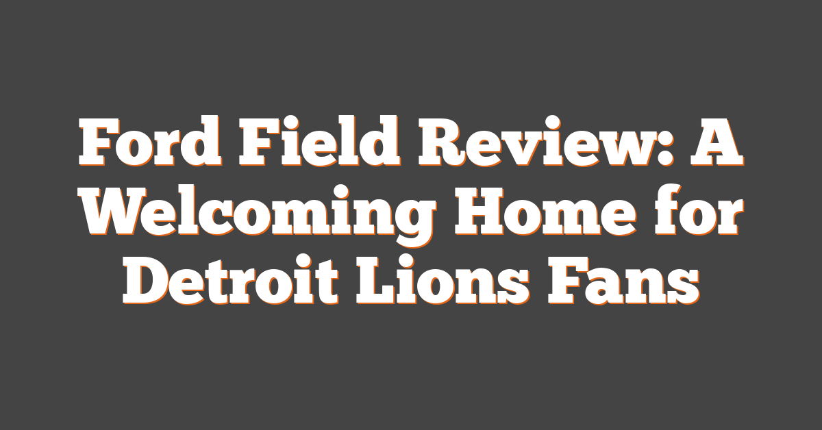 Ford Field Review: A Welcoming Home for Detroit Lions Fans