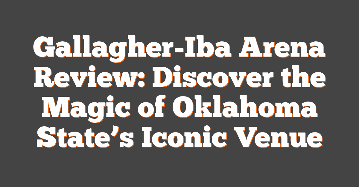 Gallagher-Iba Arena Review: Discover the Magic of Oklahoma State’s Iconic Venue