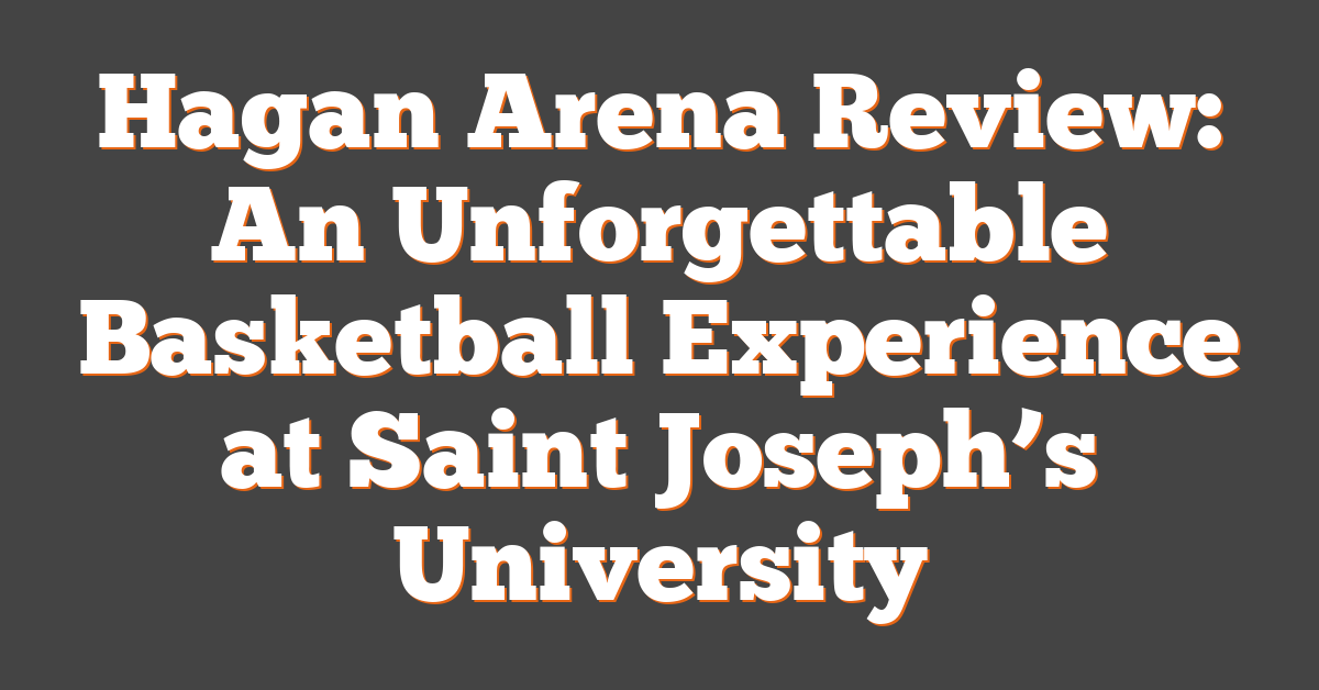 Hagan Arena Review: An Unforgettable Basketball Experience at Saint Joseph’s University