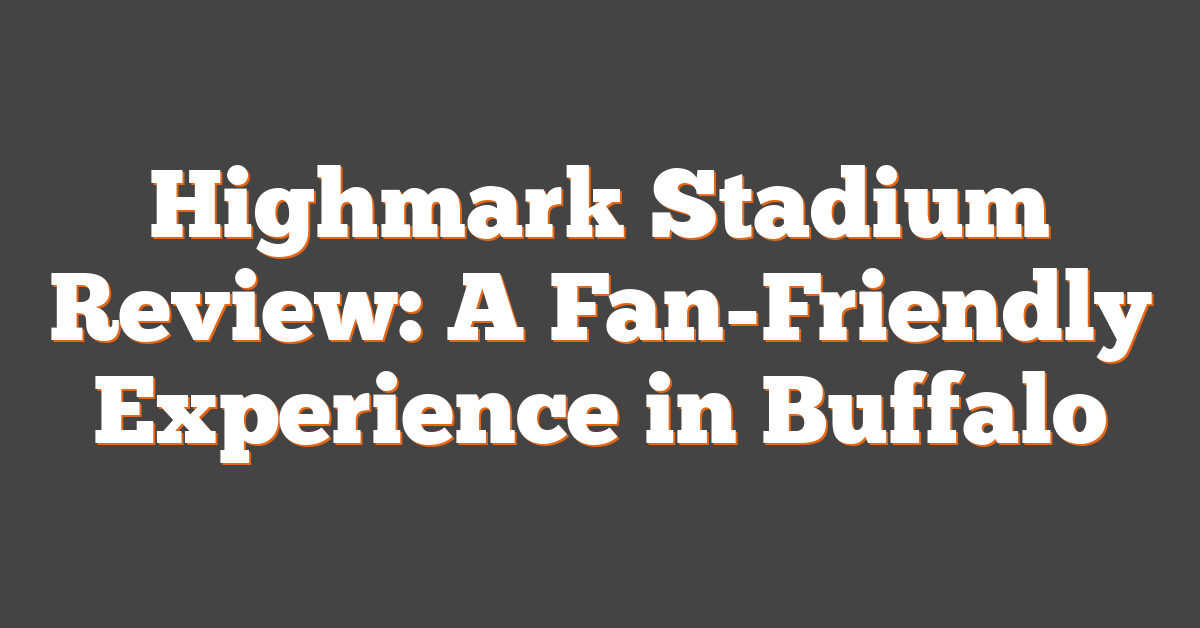 Highmark Stadium Review: A Fan-Friendly Experience in Buffalo