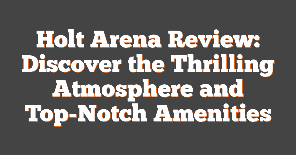 Holt Arena Review: Discover the Thrilling Atmosphere and Top-Notch Amenities