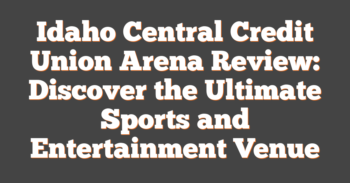 Idaho Central Credit Union Arena Review: Discover the Ultimate Sports and Entertainment Venue