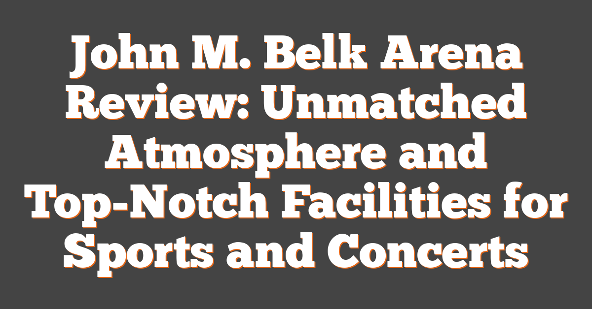 John M. Belk Arena Review: Unmatched Atmosphere and Top-Notch Facilities for Sports and Concerts