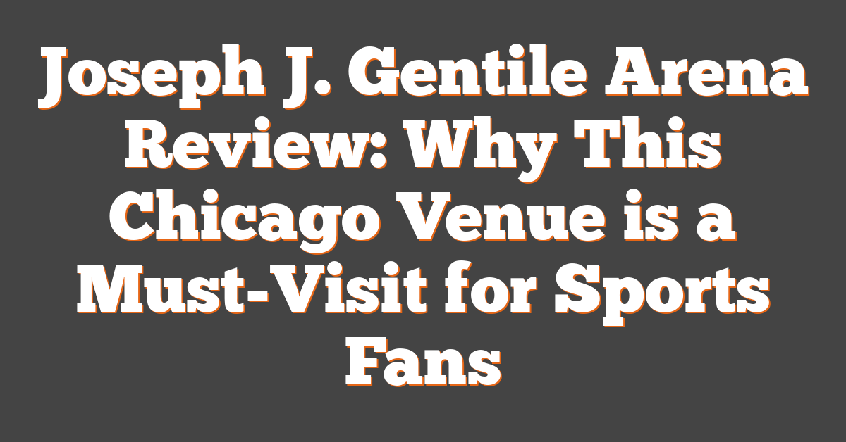 Joseph J. Gentile Arena Review: Why This Chicago Venue is a Must-Visit for Sports Fans
