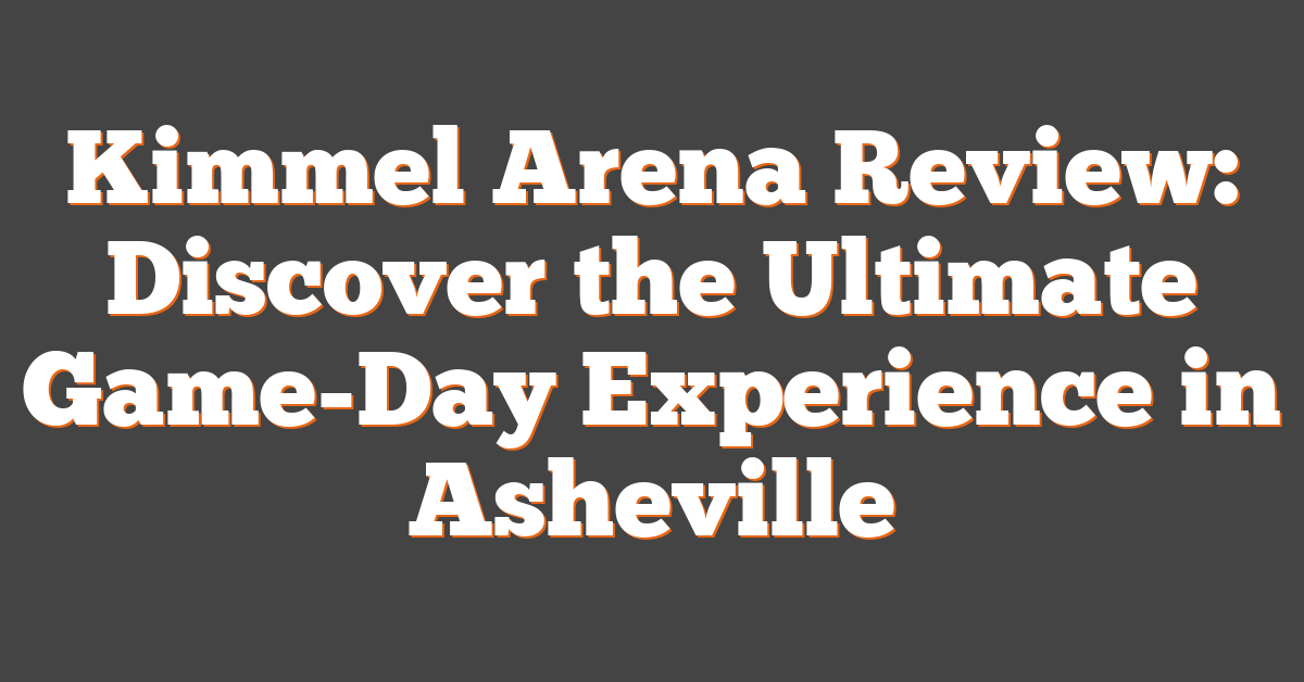 Kimmel Arena Review: Discover the Ultimate Game-Day Experience in Asheville