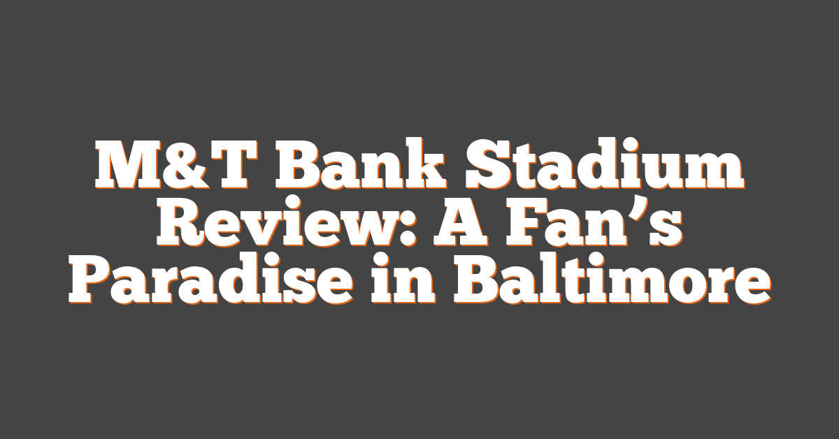 M&T Bank Stadium Review: A Fan’s Paradise in Baltimore
