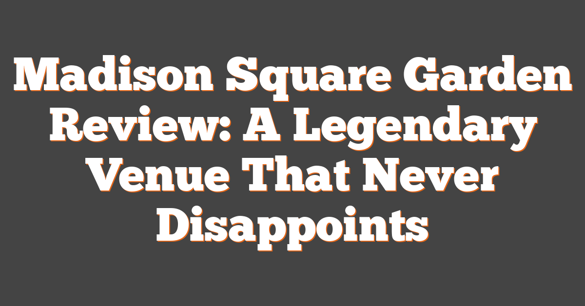 Madison Square Garden Review: A Legendary Venue That Never Disappoints