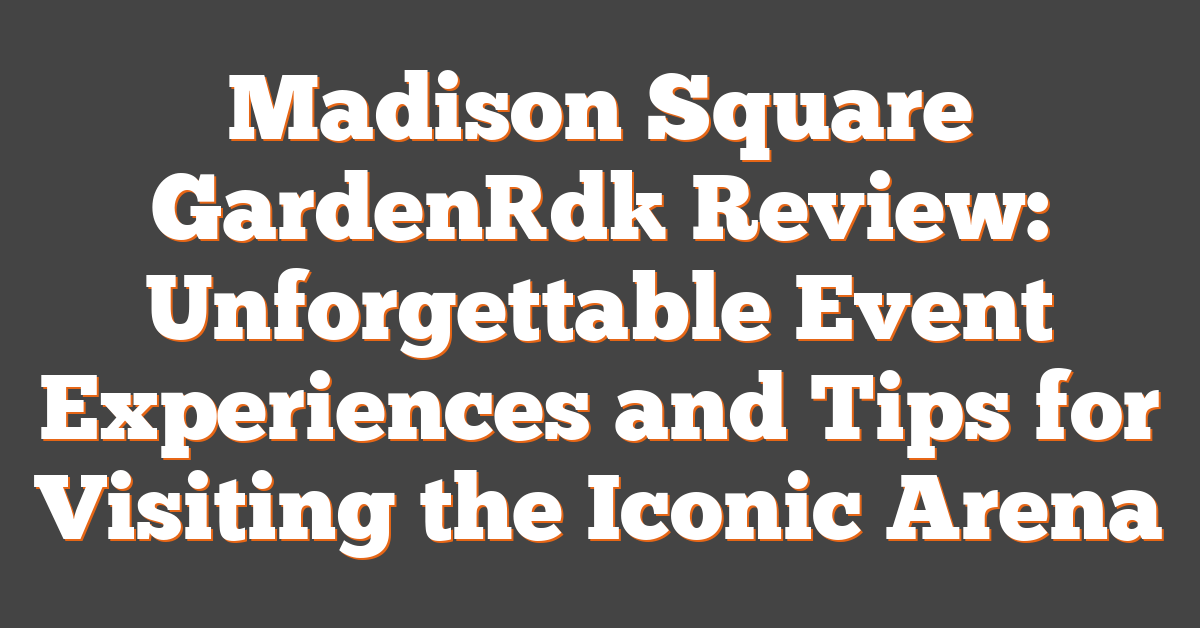 Madison Square Garden[d] Review: Unforgettable Event Experiences and Tips for Visiting the Iconic Arena