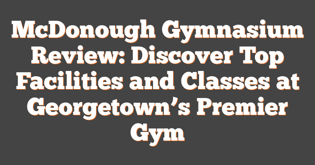 McDonough Gymnasium Review: Discover Top Facilities and Classes at Georgetown’s Premier Gym