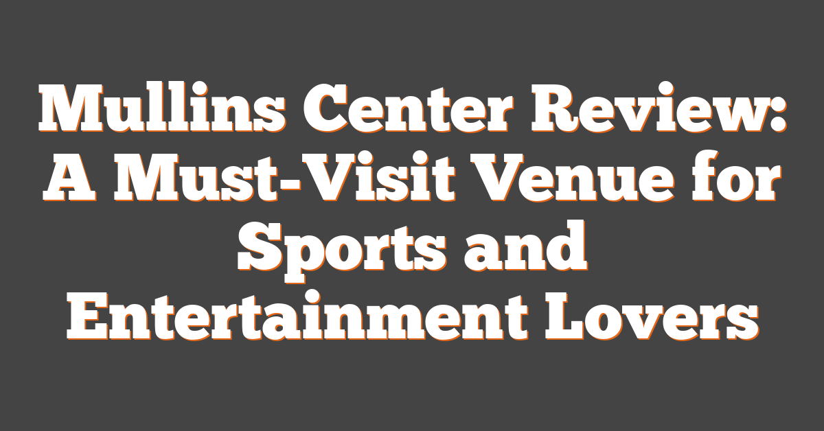 Mullins Center Review: A Must-Visit Venue for Sports and Entertainment Lovers