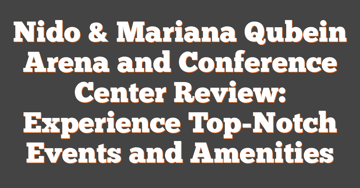 Nido & Mariana Qubein Arena and Conference Center Review: Experience Top-Notch Events and Amenities