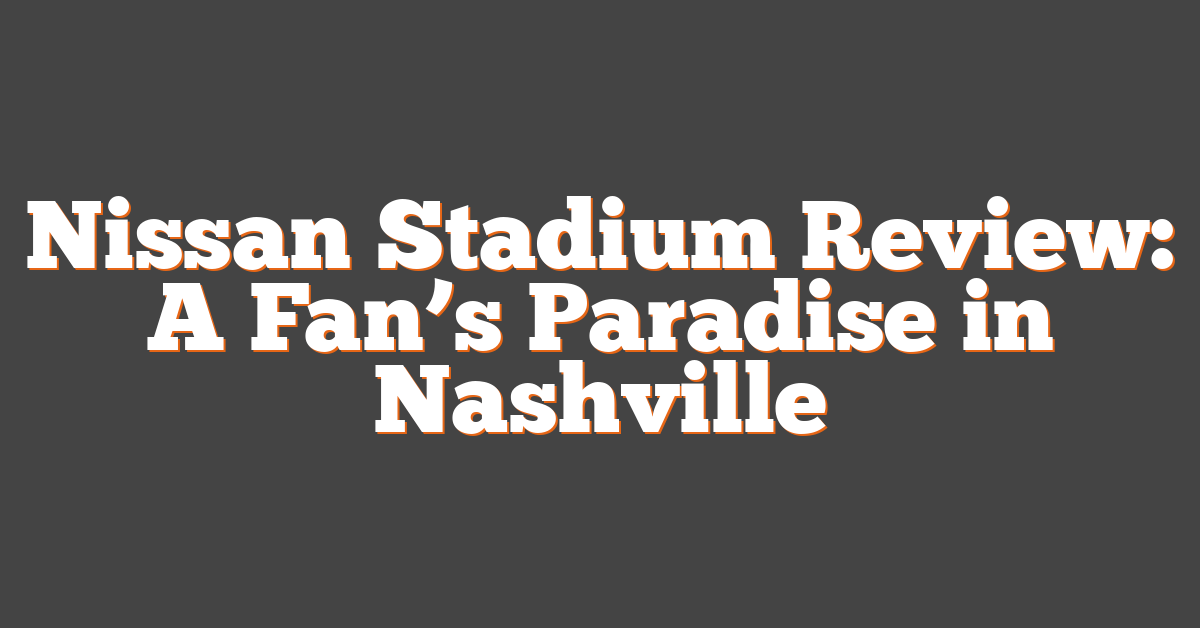 Nissan Stadium Review: A Fan’s Paradise in Nashville