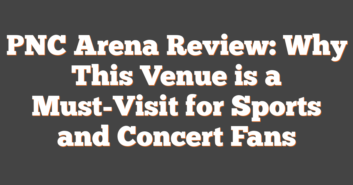 PNC Arena Review: Why This Venue is a Must-Visit for Sports and Concert Fans