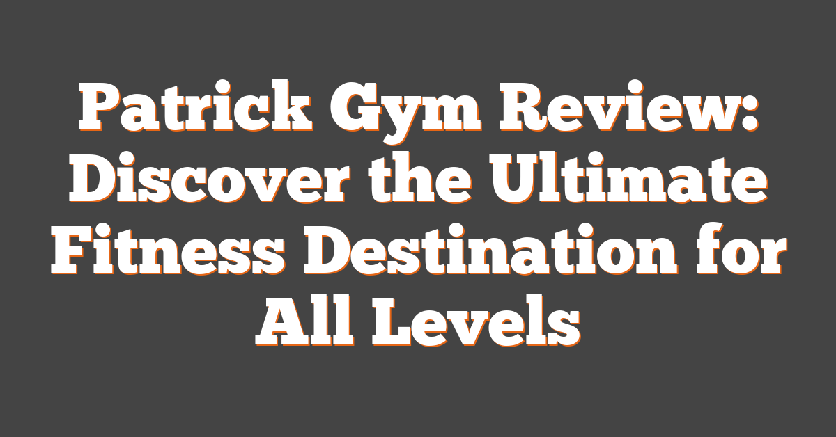 Patrick Gym Review: Discover the Ultimate Fitness Destination for All Levels
