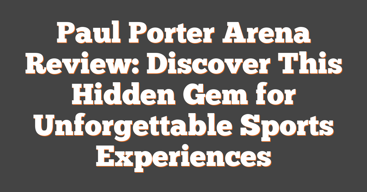 Paul Porter Arena Review: Discover This Hidden Gem for Unforgettable Sports Experiences