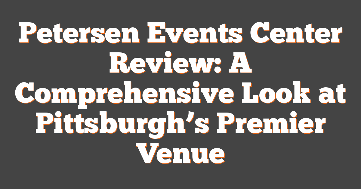 Petersen Events Center Review: A Comprehensive Look at Pittsburgh’s Premier Venue