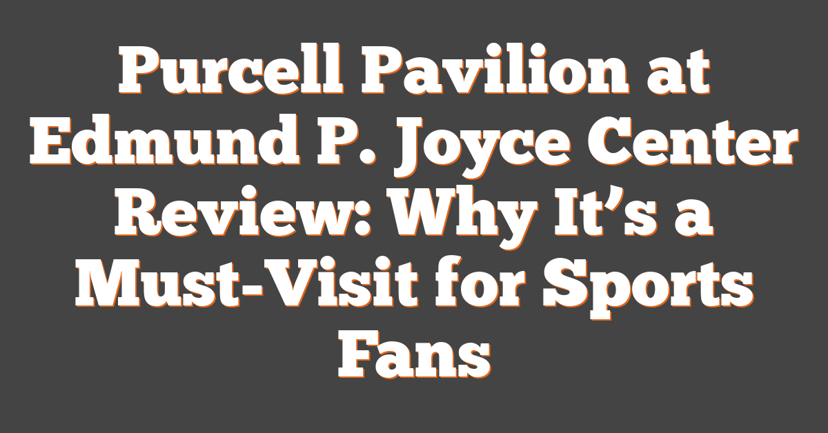 Purcell Pavilion at Edmund P. Joyce Center Review: Why It’s a Must-Visit for Sports Fans